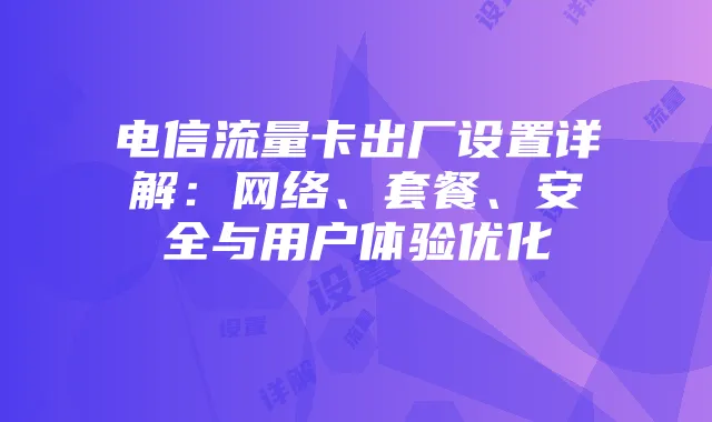 电信流量卡出厂设置详解：网络、套餐、安全与用户体验优化
