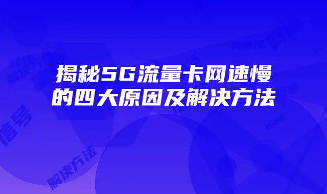 揭秘5G流量卡网速慢的四大原因及解决方法
