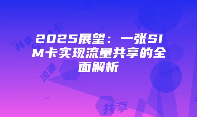 2025展望：一张SIM卡实现流量共享的全面解析