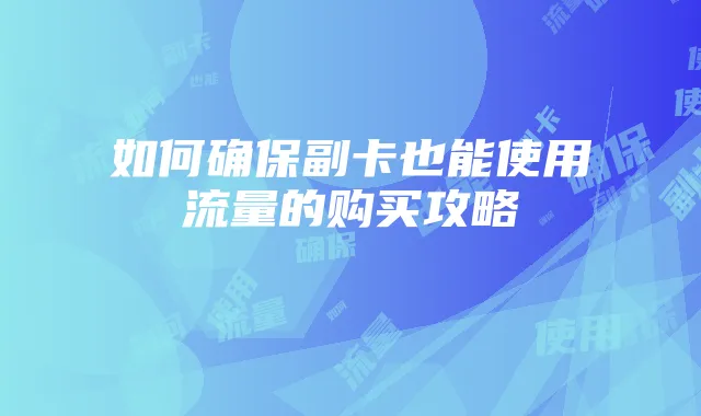 如何确保副卡也能使用流量的购买攻略