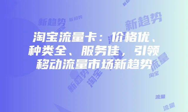 淘宝流量卡:价格优、种类全、服务佳,引领移动流量市场新趋势