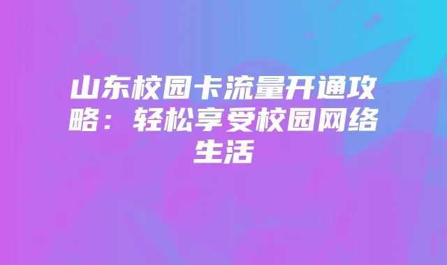 山东校园卡流量开通攻略:轻松享受校园网络生活