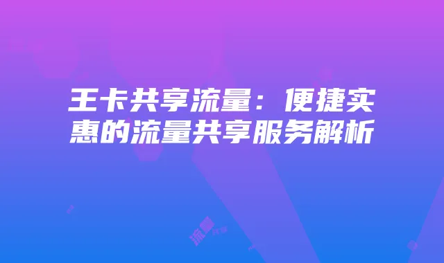 王卡共享流量：便捷实惠的流量共享服务解析