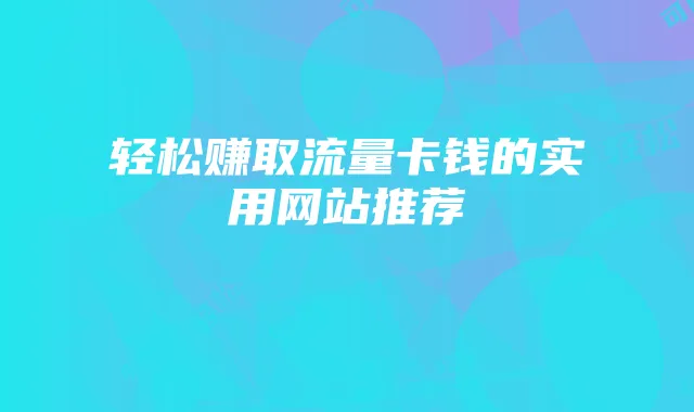 轻松赚取流量卡钱的实用网站推荐