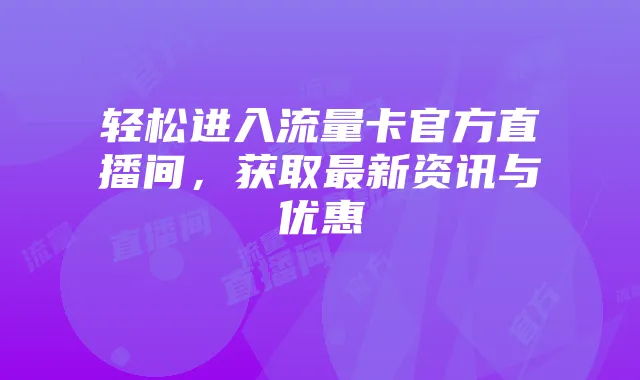 轻松进入流量卡官方直播间,获取最新资讯与优惠