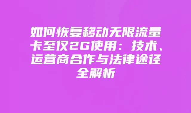如何恢复移动无限流量卡至仅2G使用:技术、运营商合作与法律途径全解析