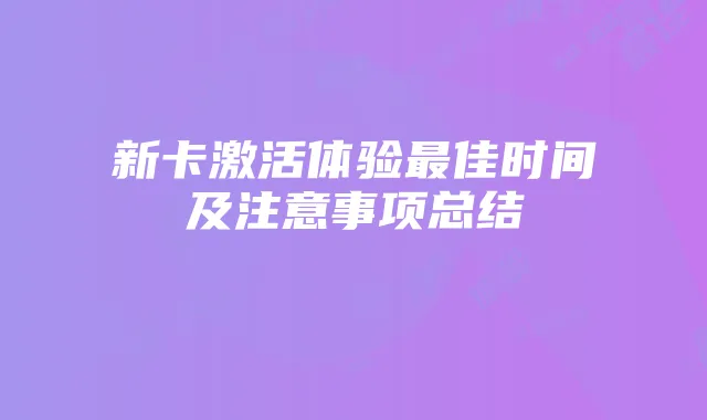 新卡激活体验最佳时间及注意事项总结