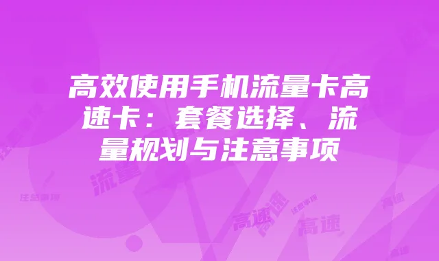 高效使用手机流量卡高速卡:套餐选择、流量规划与注意事项