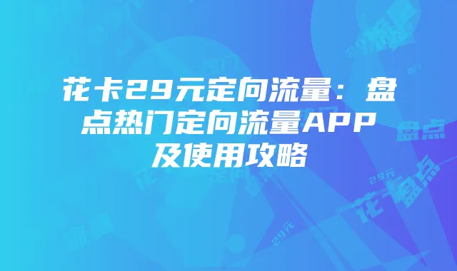 花卡29元定向流量：盘点热门定向流量APP及使用攻略