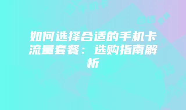 如何选择合适的手机卡流量套餐：选购指南解析