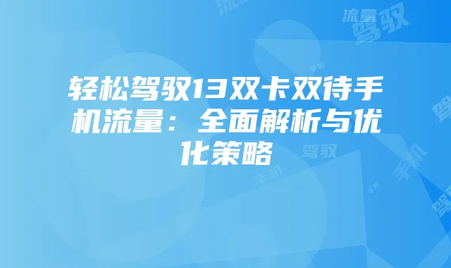 轻松驾驭13双卡双待手机流量:全面解析与优化策略
