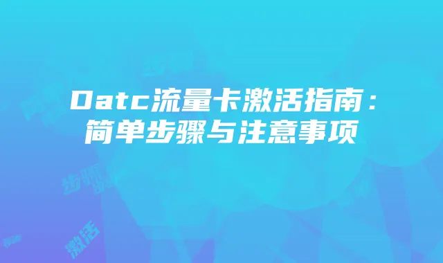 Datc流量卡激活指南:简单步骤与注意事项