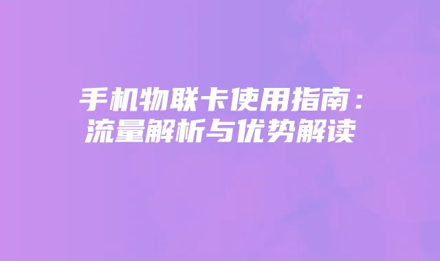 手机物联卡使用指南：流量解析与优势解读