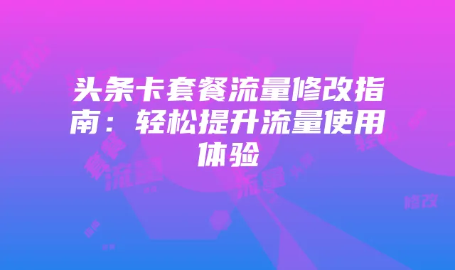 头条卡套餐流量修改指南:轻松提升流量使用体验