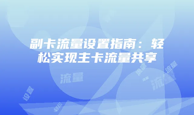 副卡流量设置指南：轻松实现主卡流量共享