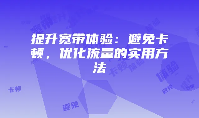 提升宽带体验:避免卡顿,优化流量的实用方法