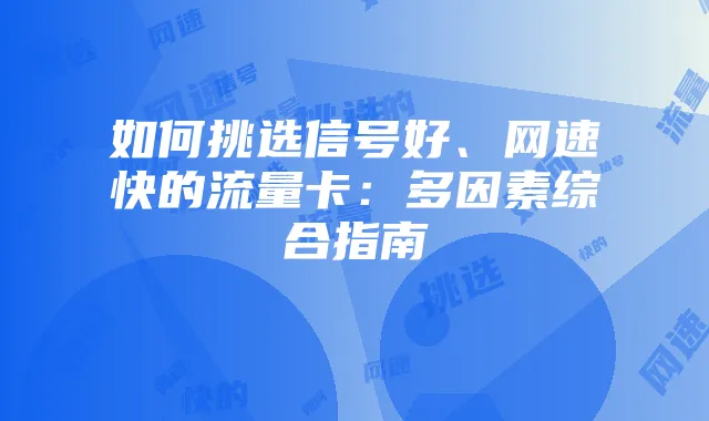 如何挑选信号好、网速快的流量卡:多因素综合指南