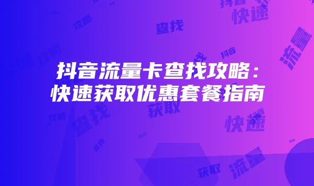 抖音流量卡查找攻略：快速获取优惠套餐指南