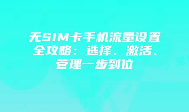 无SIM卡手机流量设置全攻略：选择、激活、管理一步到位