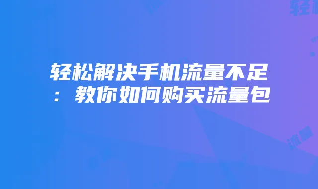 轻松解决手机流量不足:教你如何购买流量包