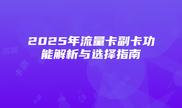 2025年流量卡副卡功能解析与选择指南