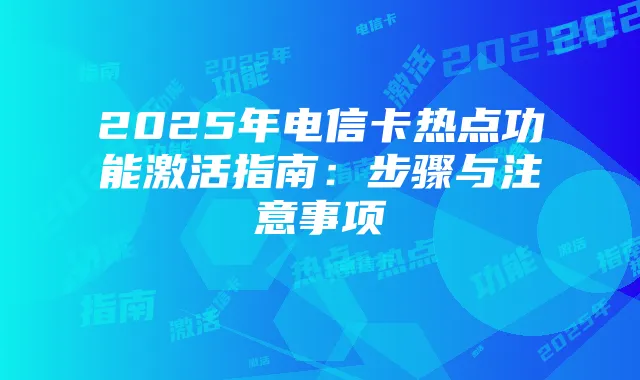 2025年电信卡热点功能激活指南：步骤与注意事项
