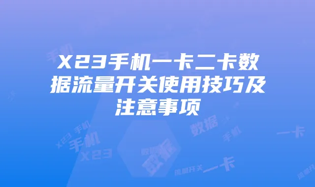 X23手机一卡二卡数据流量开关使用技巧及注意事项
