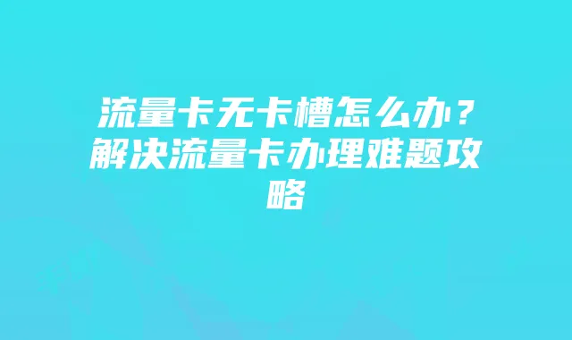 流量卡无卡槽怎么办?解决流量卡办理难题攻略