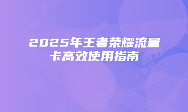 2025年王者荣耀流量卡高效使用指南