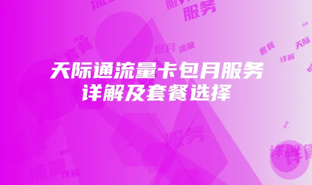 天际通流量卡包月服务详解及套餐选择