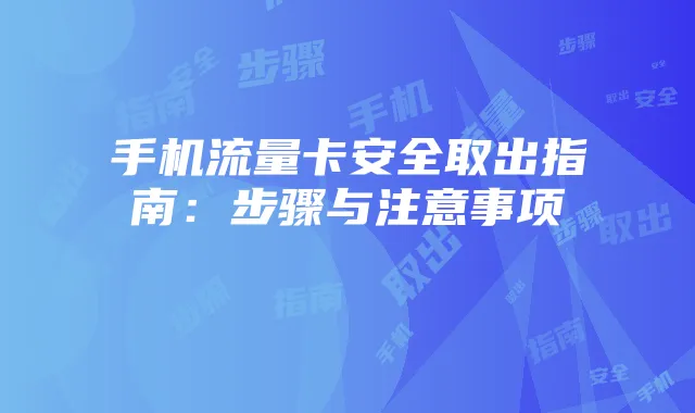手机流量卡安全取出指南:步骤与注意事项