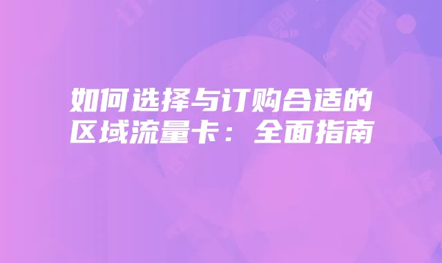如何选择与订购合适的区域流量卡：全面指南