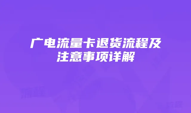 广电流量卡退货流程及注意事项详解