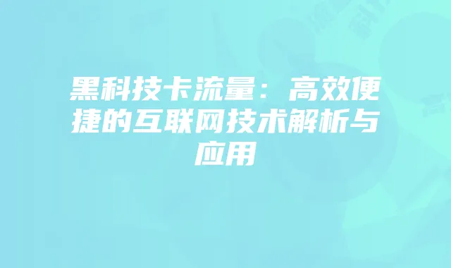 黑科技卡流量：高效便捷的互联网技术解析与应用