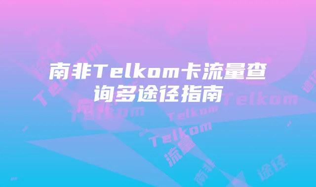 南非Telkom卡流量查询多途径指南