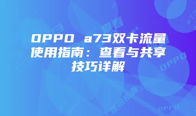 OPPO a73双卡流量使用指南:查看与共享技巧详解