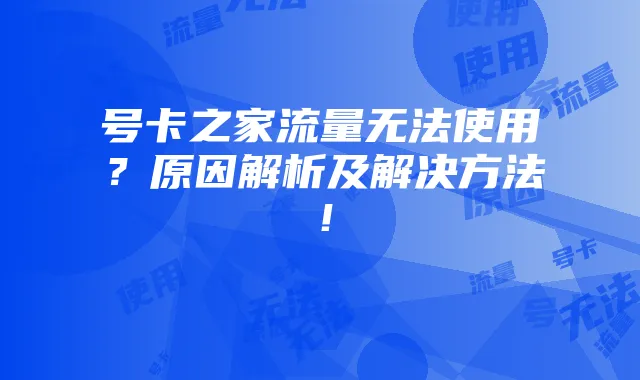 号卡之家流量无法使用？原因解析及解决方法！