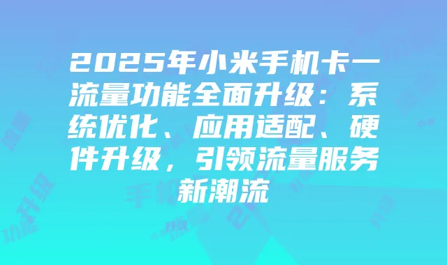 2025年小米手机卡一流量功能全面升级:系统优化、应用适配、硬件升级,引领流量服务新潮流