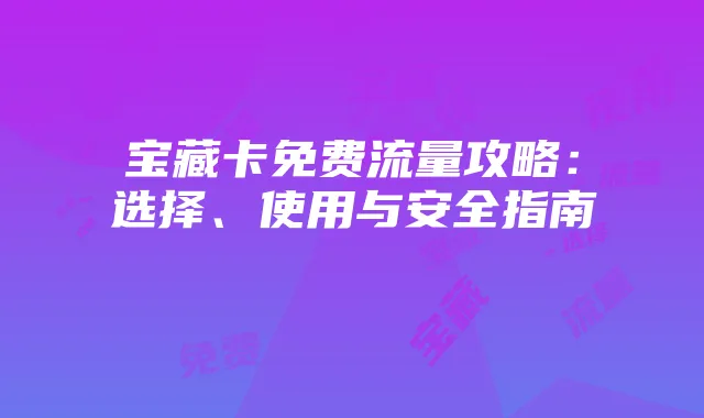 宝藏卡免费流量攻略:选择、使用与安全指南