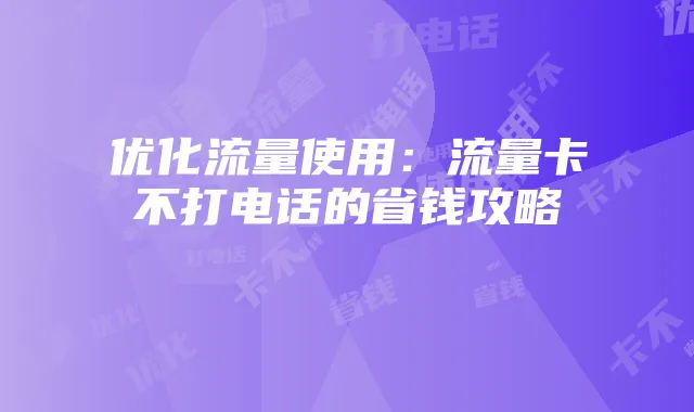 优化流量使用:流量卡不打电话的省钱攻略