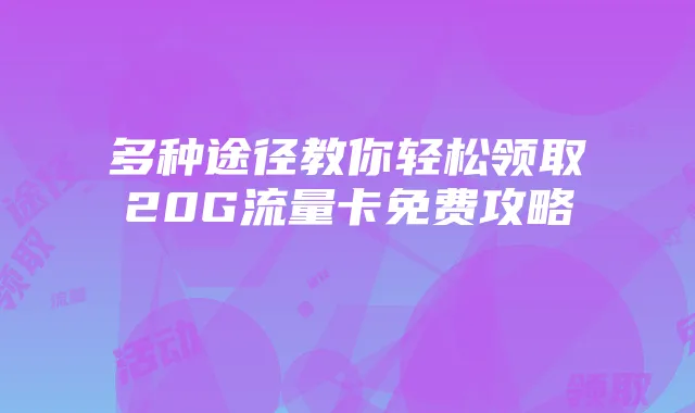 多种途径教你轻松领取20G流量卡免费攻略