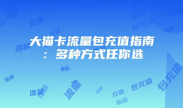 大猫卡流量包充值指南:多种方式任你选