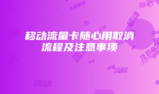 移动流量卡随心用取消流程及注意事项