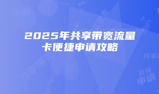 2025年共享带宽流量卡便捷申请攻略