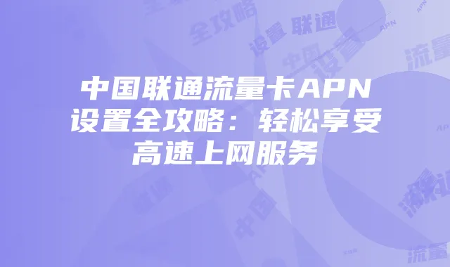 中国联通流量卡APN设置全攻略:轻松享受高速上网服务