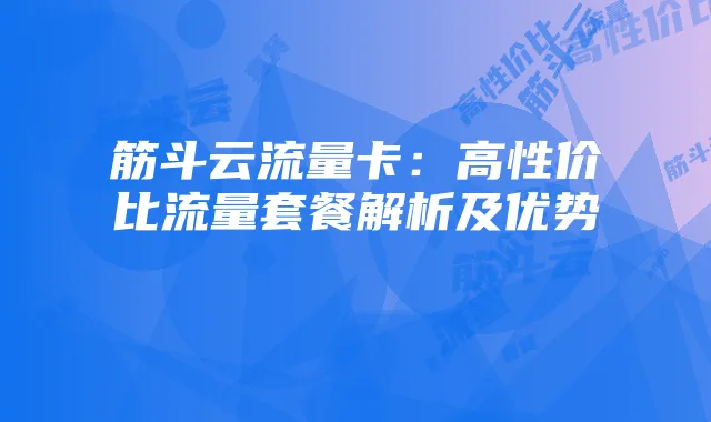 筋斗云流量卡:高性价比流量套餐解析及优势