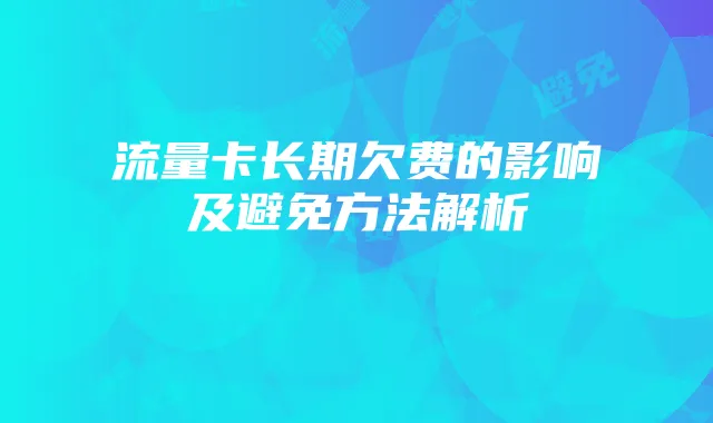 流量卡长期欠费的影响及避免方法解析