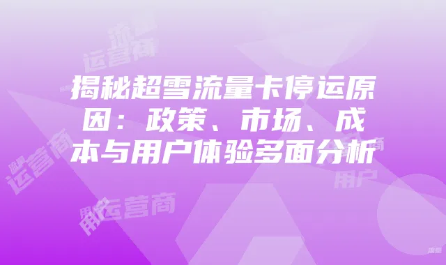 揭秘超雪流量卡停运原因：政策、市场、成本与用户体验多面分析