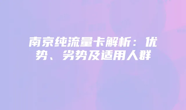 南京纯流量卡解析:优势、劣势及适用人群
