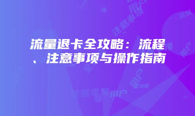 流量退卡全攻略:流程、注意事项与操作指南